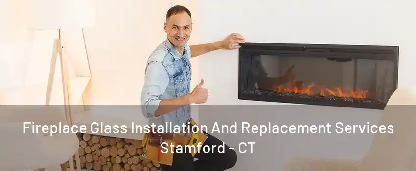 Fireplace Glass Installation And Replacement Services Stamford - CT