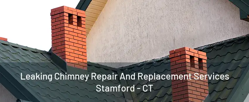 Leaking Chimney Repair And Replacement Services Stamford - CT