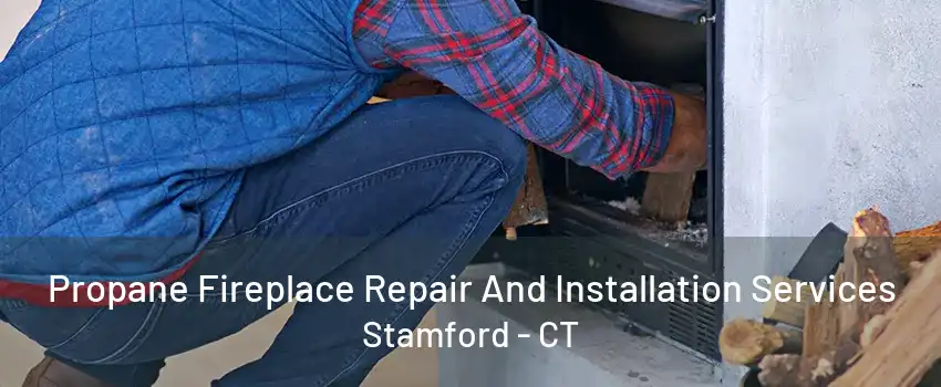 Propane Fireplace Repair And Installation Services Stamford - CT