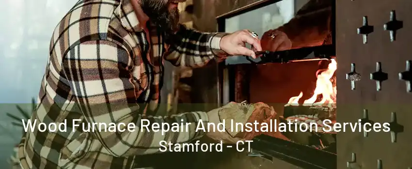 Wood Furnace Repair And Installation Services Stamford - CT